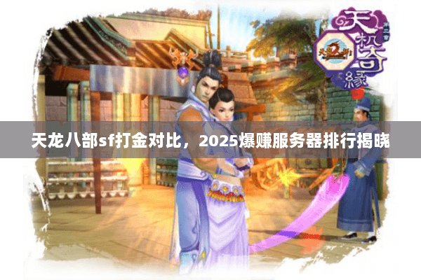 天龙八部sf打金对比,2025爆赚服务器排行揭晓 天龙八部sf打金对比,2025爆赚服务器排行揭晓