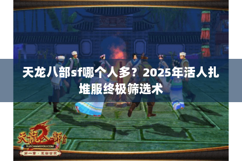 天龙八部sf哪个人多？2025年活人扎堆服终极筛选术