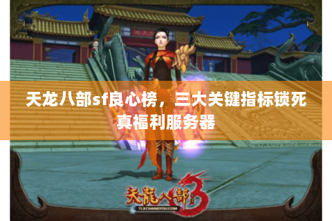 天龙八部sf良心榜，三大关键指标锁死真福利服务器