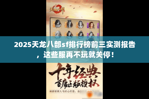 2025天龙八部sf排行榜前三实测报告,这些服再不玩就关停! 2025天龙八部sf排行榜前三实测报告,这些服再不玩就关停!
