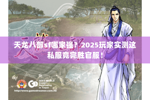 天龙八部sf哪家强？2025玩家实测这私服竟完胜官服！
