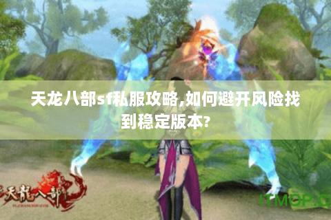 天龙八部sf私服攻略,如何避开风险找到稳定版本? 天龙八部sf私服攻略,如何避开风险找到稳定版本?