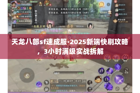 天龙八部sf速成服·2025新端快刷攻略,3小时满级实战拆解 天龙八部sf速成服·2025新端快刷攻略,3小时满级实战拆解