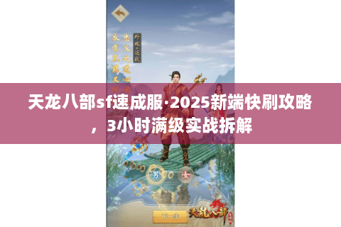 天龙八部sf速成服·2025新端快刷攻略,3小时满级实战拆解 天龙八部sf速成服·2025新端快刷攻略,3小时满级实战拆解