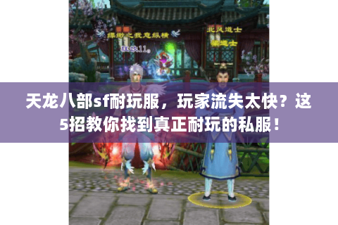 天龙八部sf耐玩服,玩家流失太快?这5招教你找到真正耐玩的私服! 天龙八部sf耐玩服,玩家流失太快?这5招教你找到真正耐玩的私服!