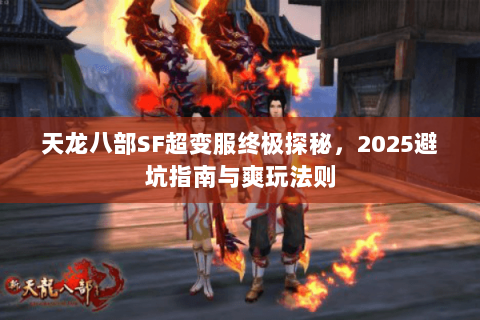 天龙八部SF超变服终极探秘，2025避坑指南与爽玩法则