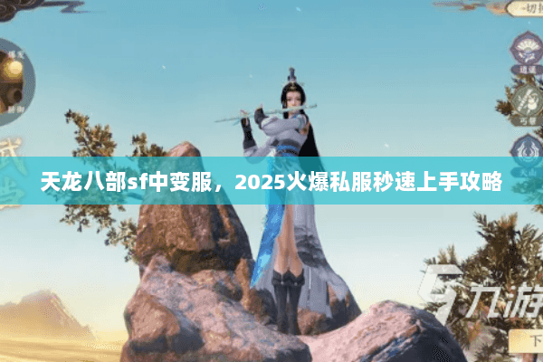 天龙八部sf中变服,2025火爆私服秒速上手攻略 天龙八部sf中变服,2025火爆私服秒速上手攻略