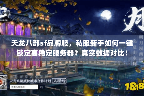 天龙八部sf品牌服，私服新手如何一键锁定高稳定服务器？真实数据对比！
