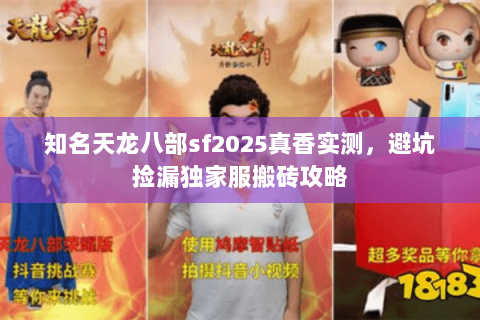 知名天龙八部sf2025真香实测,避坑捡漏独家服搬砖攻略 知名天龙八部sf2025真香实测,避坑捡漏独家服搬砖攻略