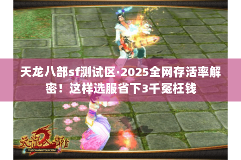 天龙八部sf测试区·2025全网存活率解密!这样选服省下3千冤枉钱 天龙八部sf测试区·2025全网存活率解密!这样选服省下3千冤枉钱