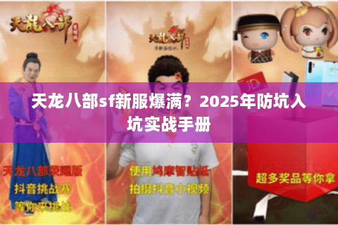 天龙八部sf新服爆满?2025年防坑入坑实战手册 天龙八部sf新服爆满?2025年防坑入坑实战手册
