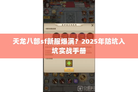 天龙八部sf新服爆满?2025年防坑入坑实战手册 天龙八部sf新服爆满?2025年防坑入坑实战手册
