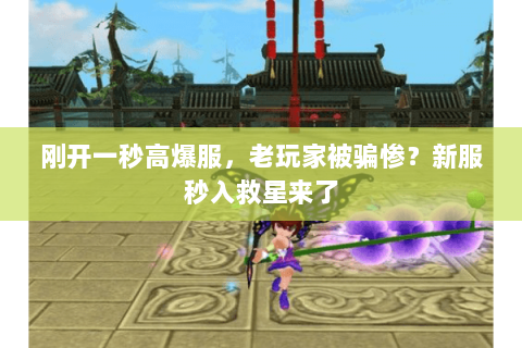 刚开一秒高爆服，老玩家被骗惨？新服秒入救星来了