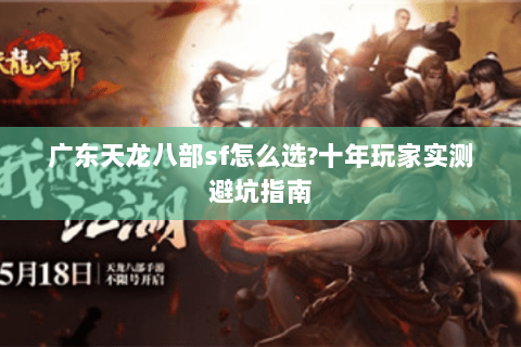 广东天龙八部sf怎么选?十年玩家实测避坑指南