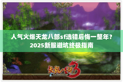 人气火爆天龙八部sf选错后悔一整年？2025新服避坑终极指南