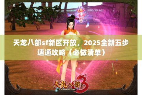天龙八部sf新区开放，2025全新五步速通攻略（必做清单）