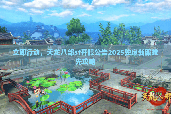 立即行动,天龙八部sf开服公告2025独家新服抢先攻略 立即行动,天龙八部sf开服公告2025独家新服抢先攻略