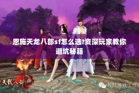 恩施天龙八部sf怎么选?资深玩家教你避坑秘籍 恩施天龙八部sf怎么选?资深玩家教你避坑秘籍