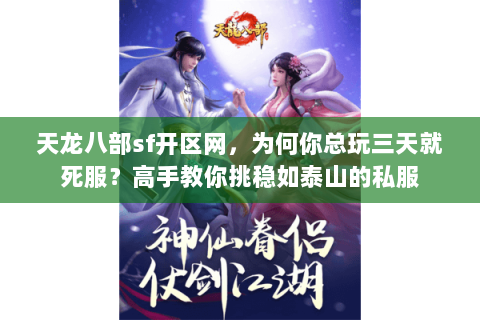 天龙八部sf开区网,为何你总玩三天就死服?高手教你挑稳如泰山的私服 天龙八部sf开区网,为何你总玩三天就死服?高手教你挑稳如泰山的私服
