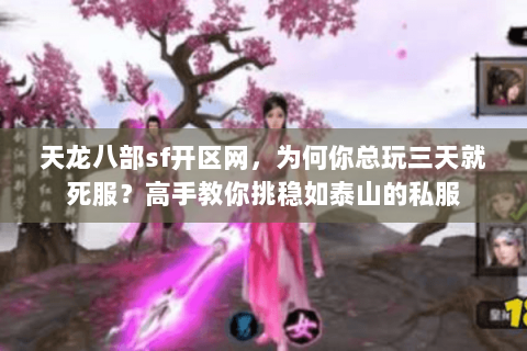 天龙八部sf开区网,为何你总玩三天就死服?高手教你挑稳如泰山的私服 天龙八部sf开区网,为何你总玩三天就死服?高手教你挑稳如泰山的私服