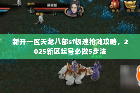 新开一区天龙八部sf极速抢滩攻略,2025新区起号必做5步法 新开一区天龙八部sf极速抢滩攻略,2025新区起号必做5步法