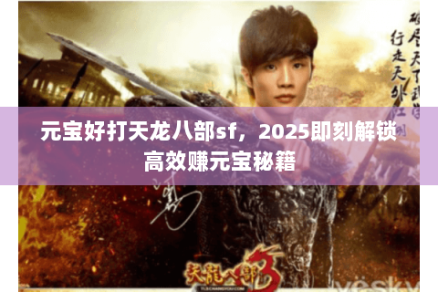 元宝好打天龙八部sf，2025即刻解锁高效赚元宝秘籍