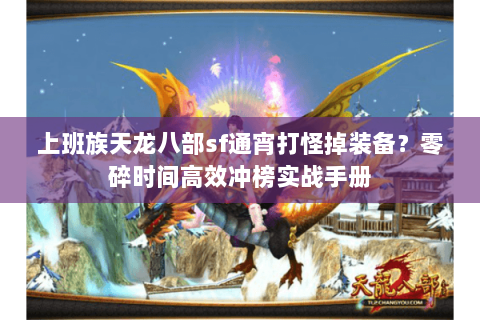 上班族天龙八部sf通宵打怪掉装备?零碎时间高效冲榜实战手册 上班族天龙八部sf通宵打怪掉装备?零碎时间高效冲榜实战手册