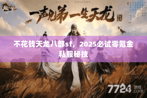不花钱天龙八部sf，2025必试零氪金私服秘技