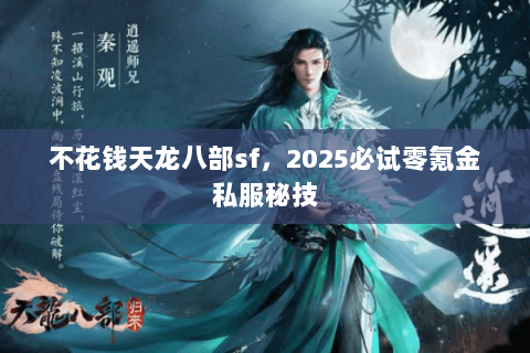 不花钱天龙八部sf，2025必试零氪金私服秘技
