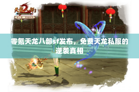 零氪天龙八部sf发布，免费天龙私服的逆袭真相