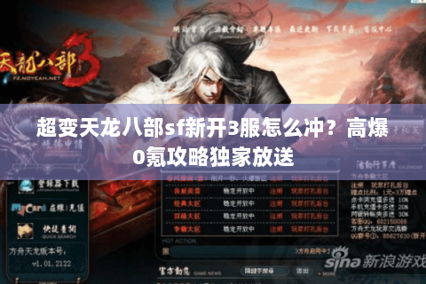 超变天龙八部sf新开3服怎么冲?高爆0氪攻略独家放送 超变天龙八部sf新开3服怎么冲?高爆0氪攻略独家放送