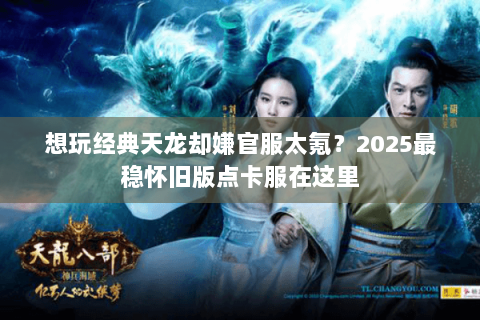 想玩经典天龙却嫌官服太氪?2025最稳怀旧版点卡服在这里 想玩经典天龙却嫌官服太氪?2025最稳怀旧版点卡服在这里