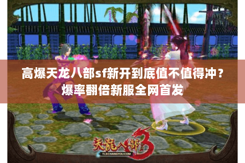 高爆天龙八部sf新开到底值不值得冲？爆率翻倍新服全网首发