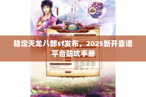 稳定天龙八部sf发布,2025新开靠谱平台防坑手册 稳定天龙八部sf发布,2025新开靠谱平台防坑手册