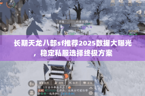 长期天龙八部sf推荐2025数据大曝光,稳定私服选择终极方案 长期天龙八部sf推荐2025数据大曝光,稳定私服选择终极方案