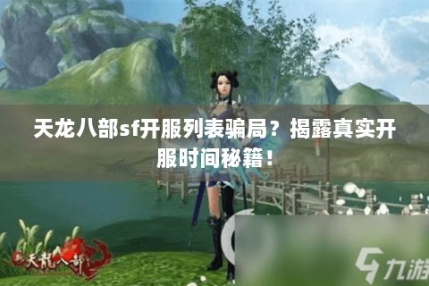 天龙八部sf开服列表骗局？揭露真实开服时间秘籍！