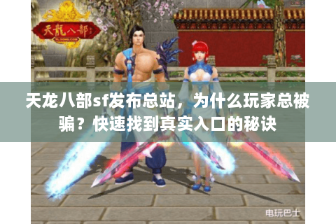 天龙八部sf发布总站,为什么玩家总被骗?快速找到真实入口的秘诀 天龙八部sf发布总站,为什么玩家总被骗?快速找到真实入口的秘诀