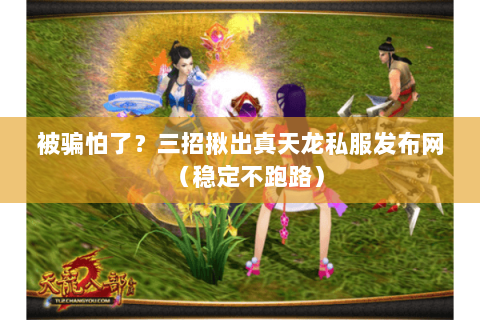 被骗怕了?三招揪出真天龙私服发布网(稳定不跑路) 被骗怕了?三招揪出真天龙私服发布网(稳定不跑路)
