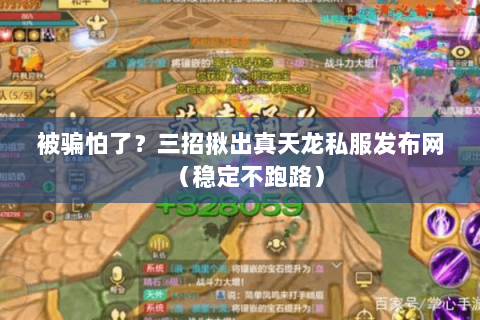 被骗怕了?三招揪出真天龙私服发布网(稳定不跑路) 被骗怕了?三招揪出真天龙私服发布网(稳定不跑路)