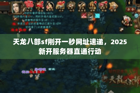 天龙八部sf刚开一秒网址速递，2025新开服务器直通行动
