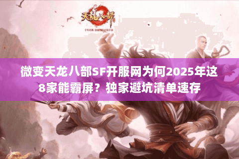 微变天龙八部SF开服网为何2025年这8家能霸屏?独家避坑清单速存 微变天龙八部SF开服网为何2025年这8家能霸屏?独家避坑清单速存