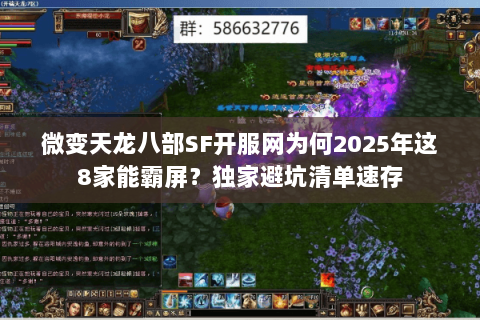 微变天龙八部SF开服网为何2025年这8家能霸屏?独家避坑清单速存 微变天龙八部SF开服网为何2025年这8家能霸屏?独家避坑清单速存
