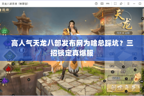 高人气天龙八部发布网为啥总踩坑?三招锁定真爆服 高人气天龙八部发布网为啥总踩坑?三招锁定真爆服