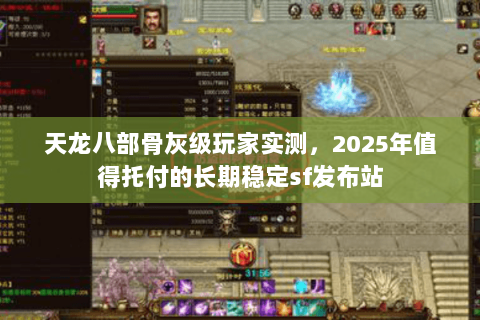 天龙八部骨灰级玩家实测,2025年值得托付的长期稳定sf发布站 天龙八部骨灰级玩家实测,2025年值得托付的长期稳定sf发布站