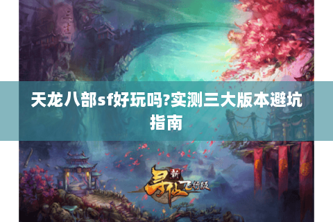 天龙八部sf好玩吗?实测三大版本避坑指南