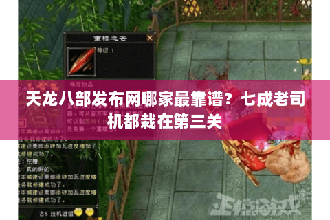 天龙八部发布网哪家最靠谱?七成老司机都栽在第三关 天龙八部发布网哪家最靠谱?七成老司机都栽在第三关