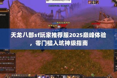 天龙八部sf玩家推荐服2025巅峰体验,零门槛入坑神级指南 天龙八部sf玩家推荐服2025巅峰体验,零门槛入坑神级指南