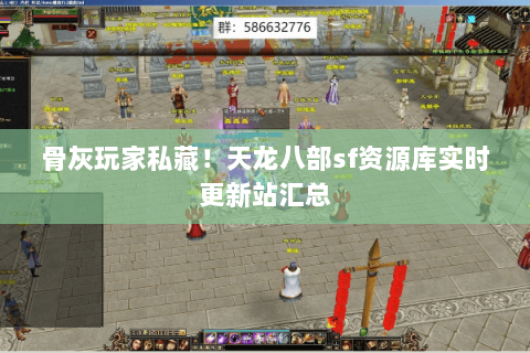 骨灰玩家私藏！天龙八部sf资源库实时更新站汇总