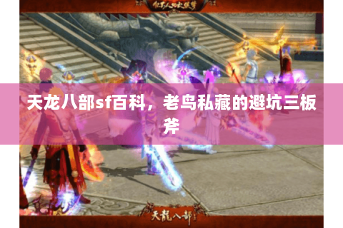 天龙八部sf百科，老鸟私藏的避坑三板斧