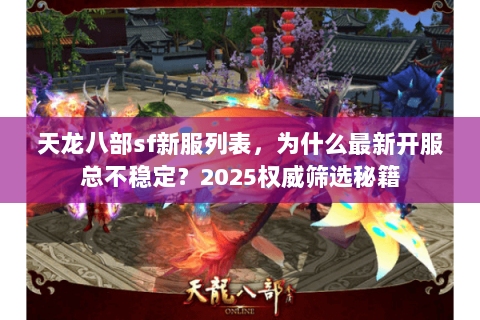 天龙八部sf新服列表，为什么最新开服总不稳定？2025权威筛选秘籍